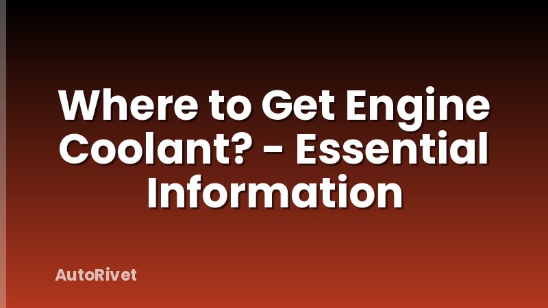 Where to Get Engine Coolant? - Essential Information