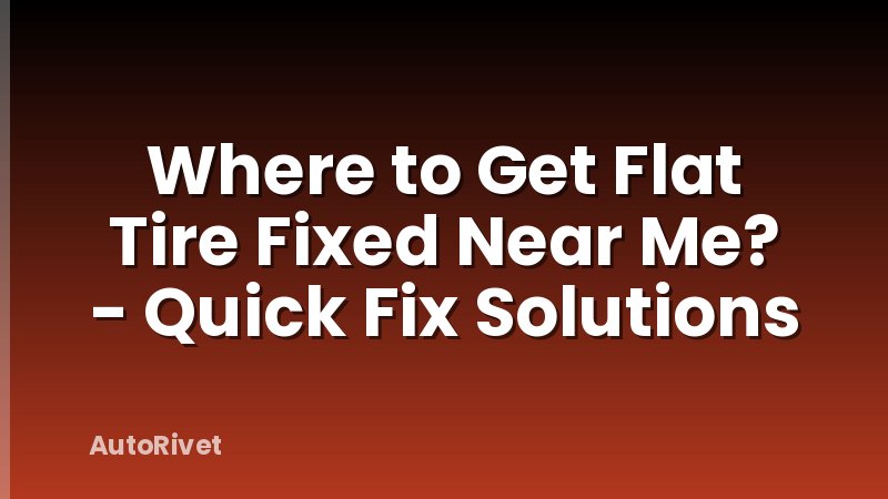 Where to Get Flat Tire Fixed Near Me? - Quick Fix Solutions
