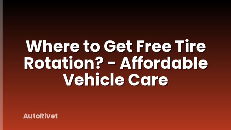 Where to Get Free Tire Rotation? - Affordable Vehicle Care