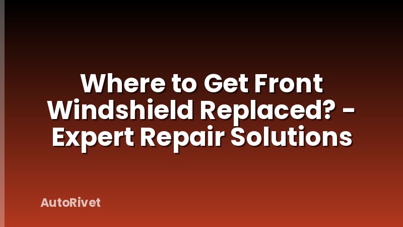 Where to Get Front Windshield Replaced? - Expert Repair Solutions