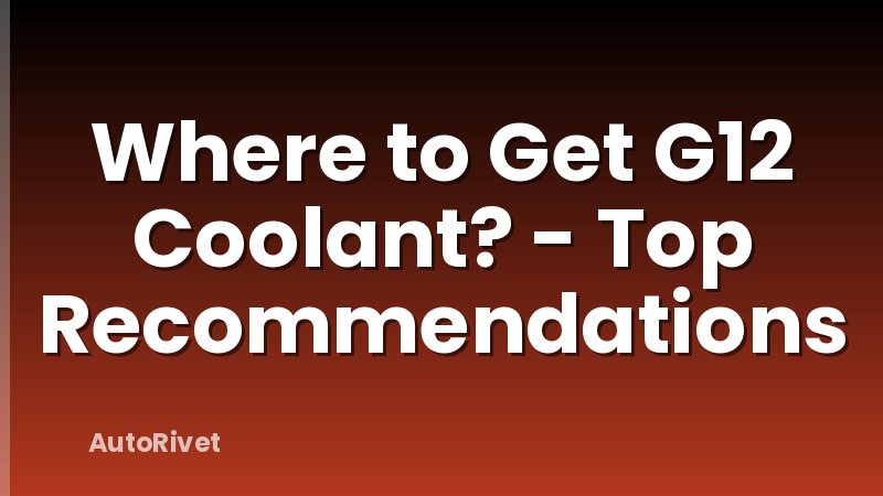 Where to Get G12 Coolant? - Top Recommendations