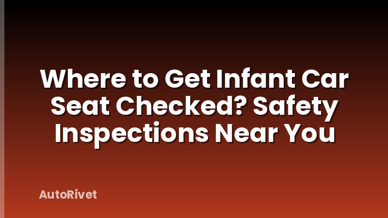 Where to Get Infant Car Seat Checked? Safety Inspections Near You