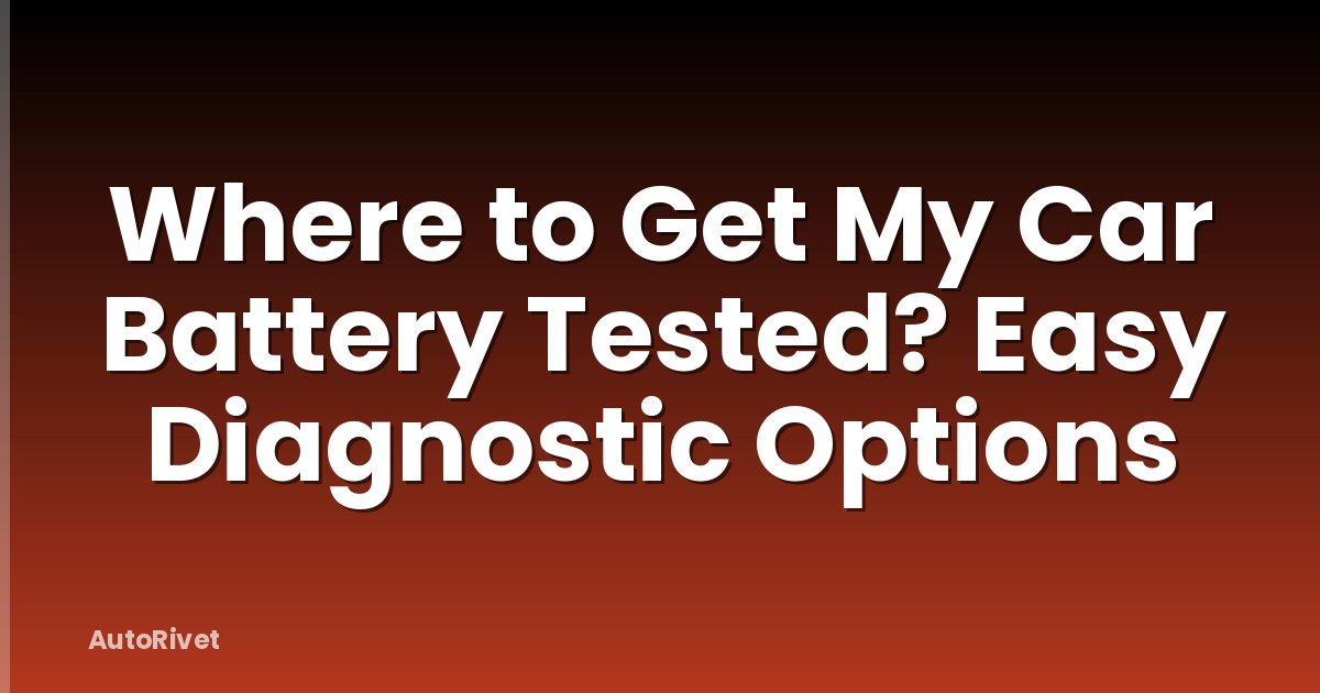 Where to Get My Car Battery Tested? Easy Diagnostic Options