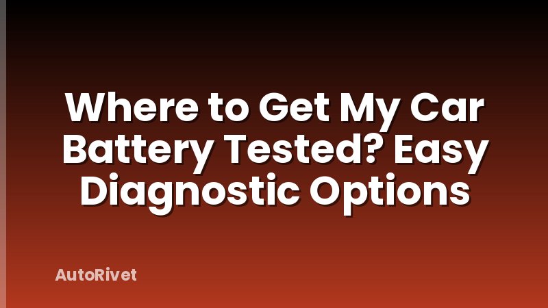 Where to Get My Car Battery Tested? Easy Diagnostic Options