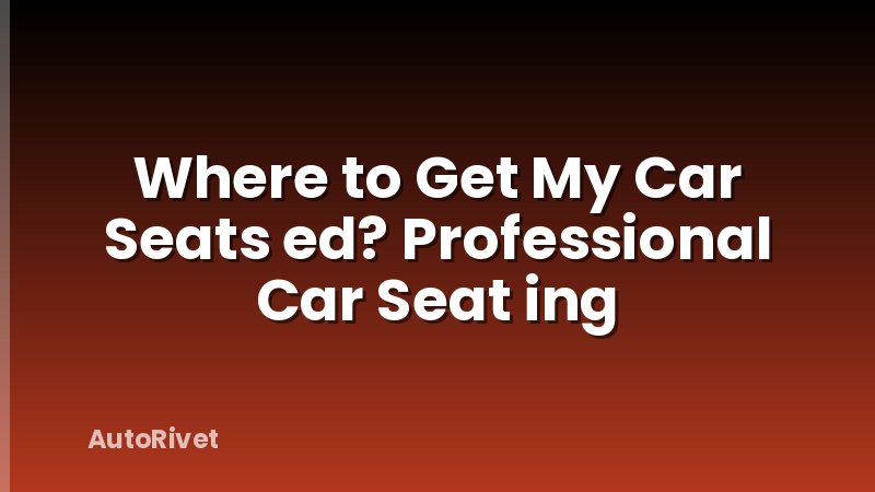 Where to Get My Car Seats ed? Professional Car Seat ing