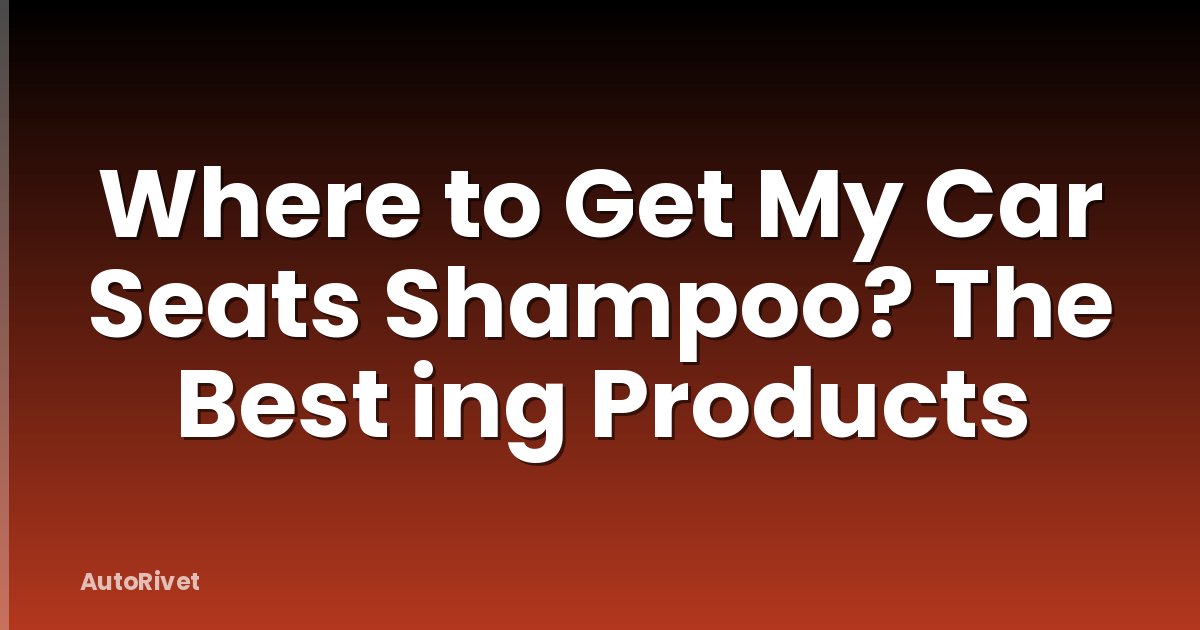 Where to Get My Car Seats Shampoo? The Best ing Products