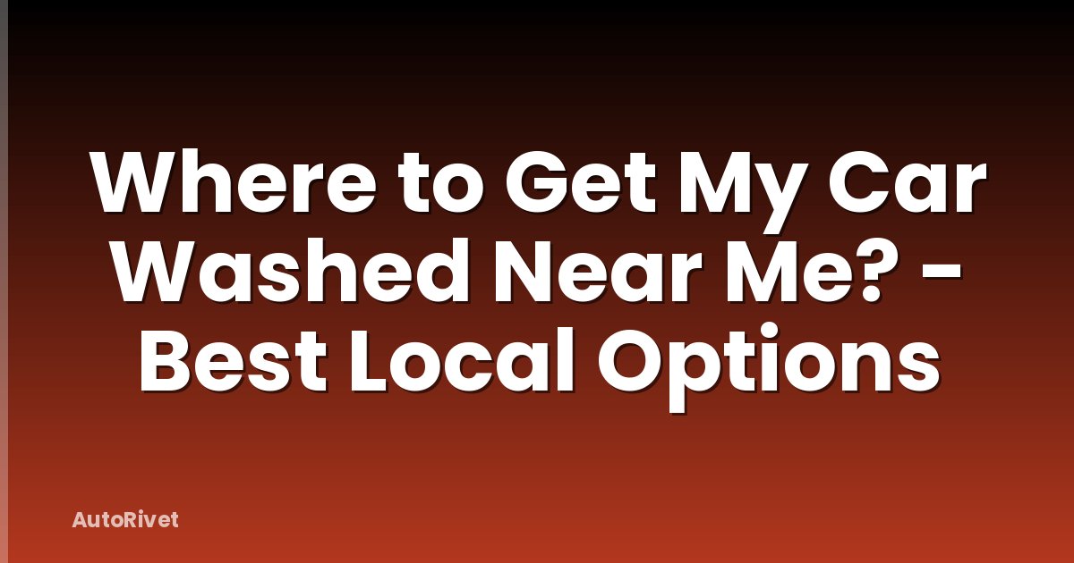 Where to Get My Car Washed Near Me? - Best Local Options