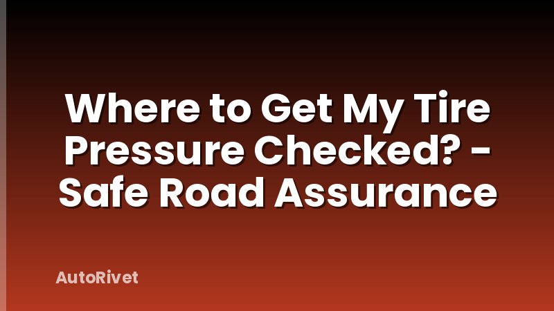Where to Get My Tire Pressure Checked? - Safe Road Assurance