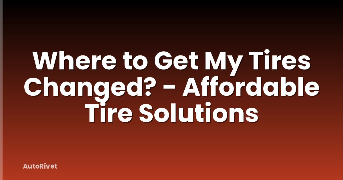 Where to Get My Tires Changed? - Affordable Tire Solutions