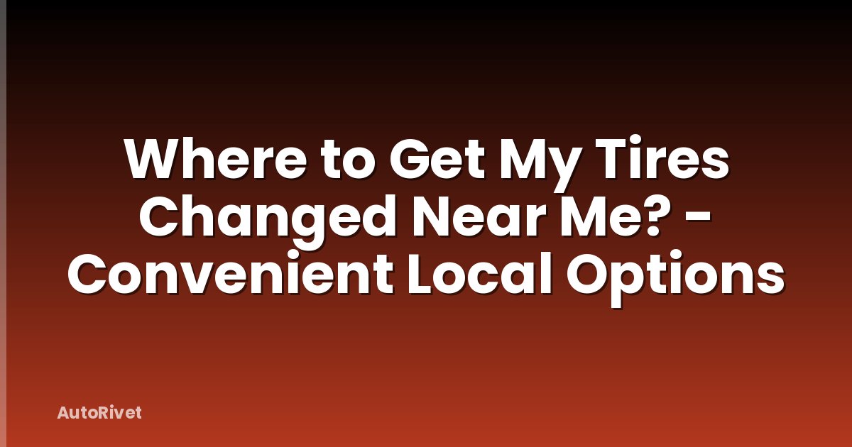 Where to Get My Tires Changed Near Me? - Convenient Local Options