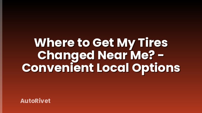 Where to Get My Tires Changed Near Me? - Convenient Local Options