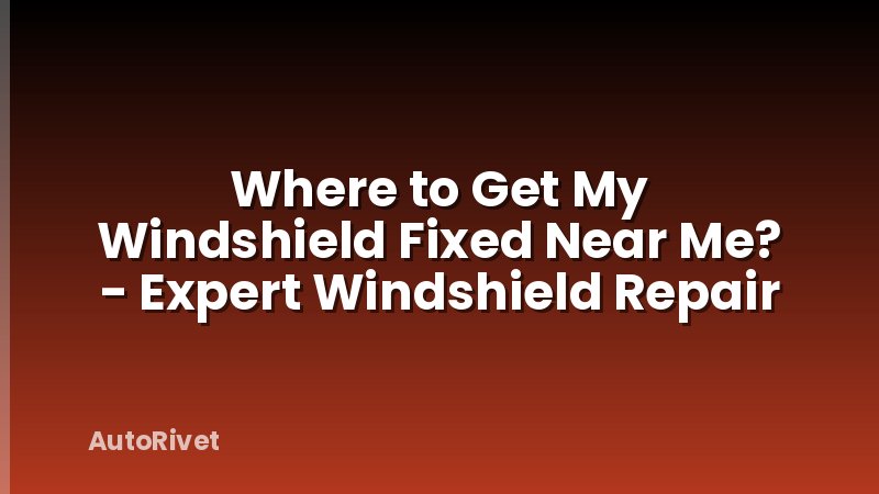 Where to Get My Windshield Fixed Near Me? - Expert Windshield Repair