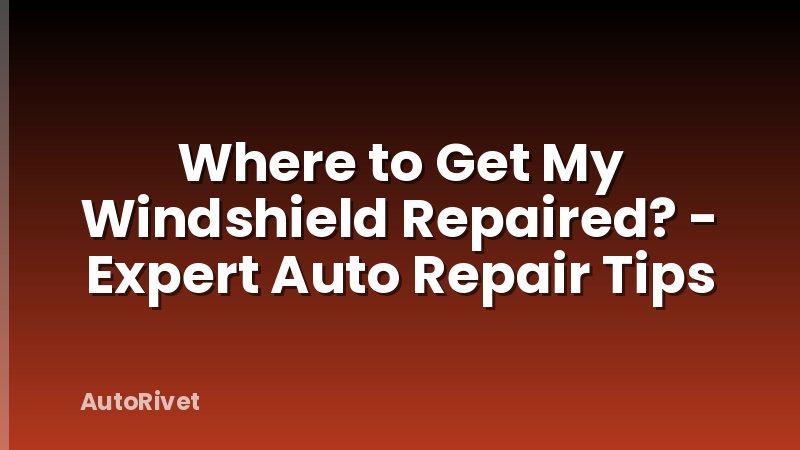 Where to Get My Windshield Repaired? - Expert Auto Repair Tips