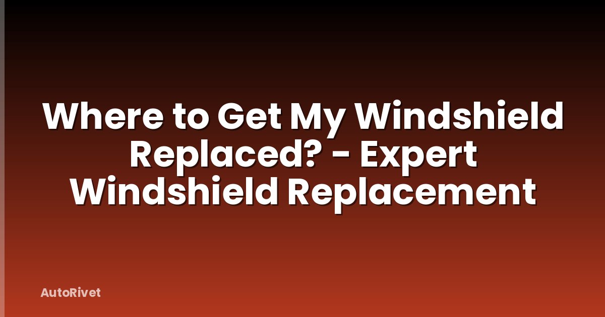 Where to Get My Windshield Replaced? - Expert Windshield Replacement