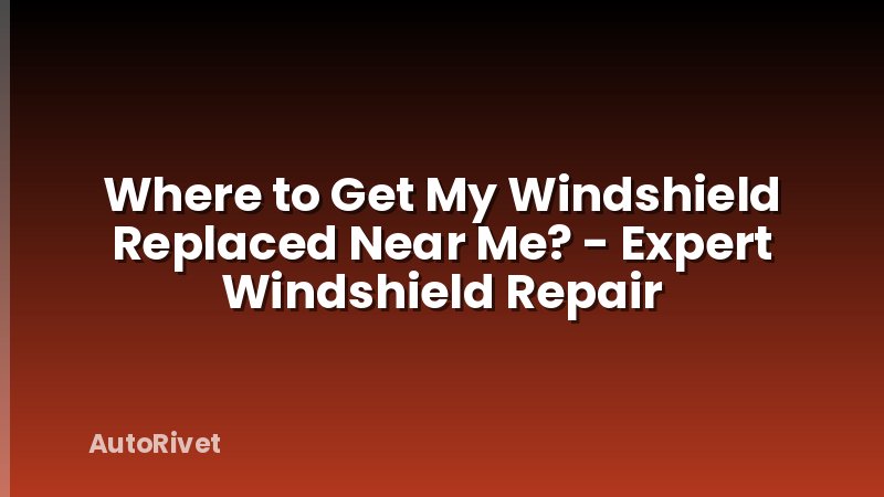 Where to Get My Windshield Replaced Near Me? - Expert Windshield Repair