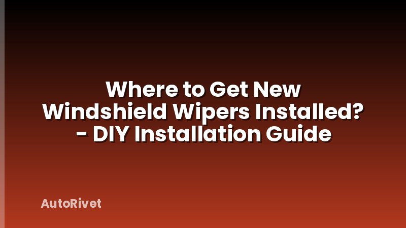 Where to Get New Windshield Wipers Installed? - DIY Installation Guide