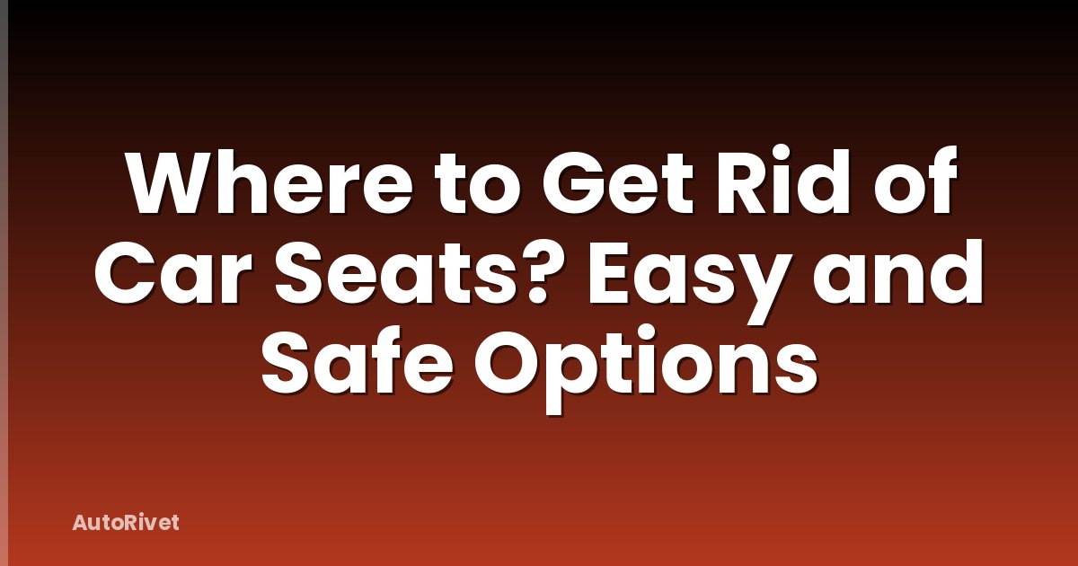 Where to Get Rid of Car Seats? Easy and Safe Options