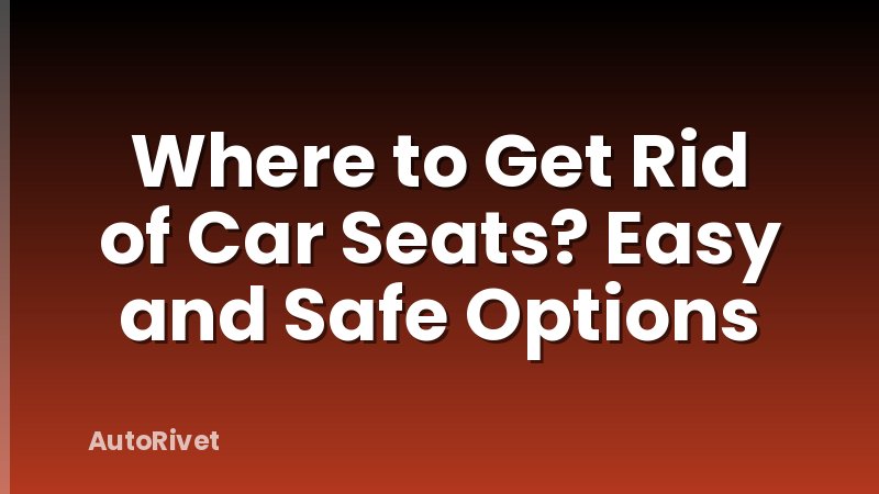 Where to Get Rid of Car Seats? Easy and Safe Options