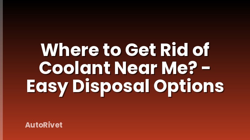 Where to Get Rid of Coolant Near Me? - Easy Disposal Options