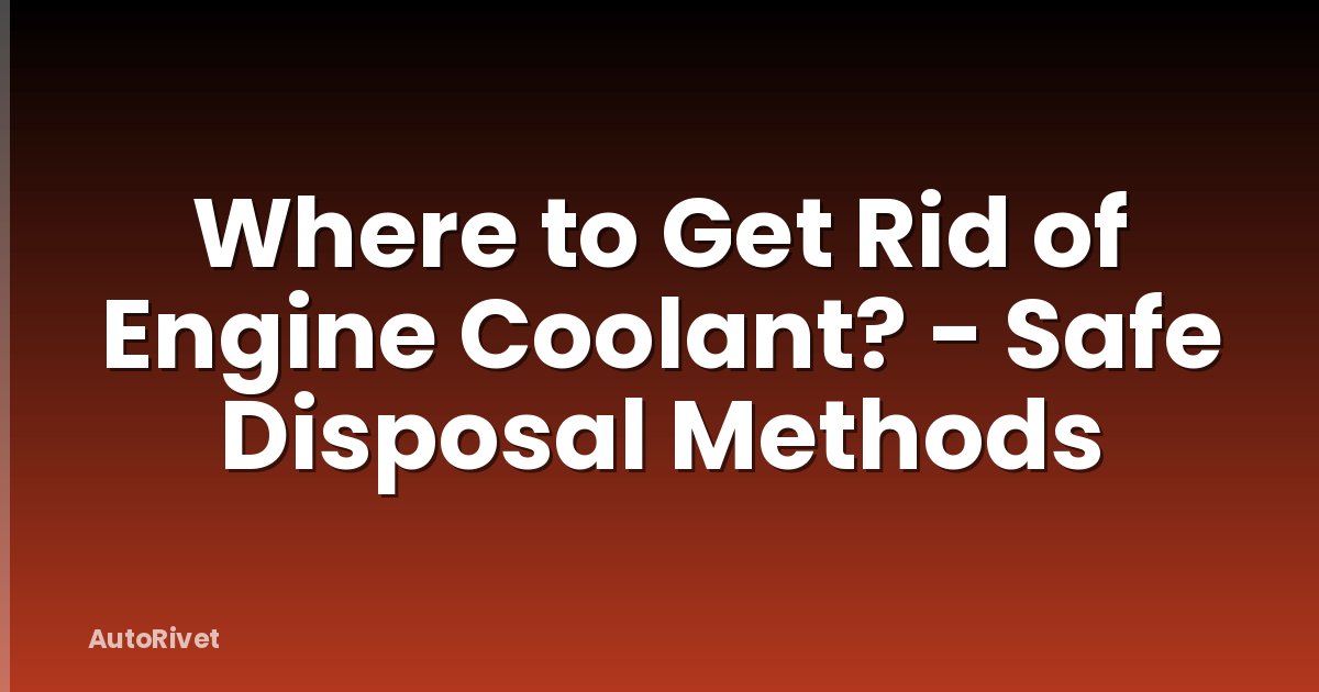 Where to Get Rid of Engine Coolant? - Safe Disposal Methods