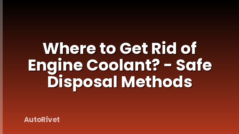 Where to Get Rid of Engine Coolant? - Safe Disposal Methods