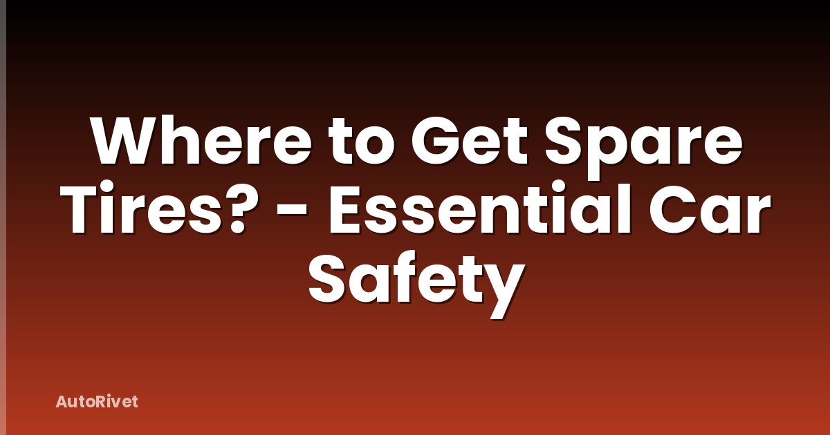 Where to Get Spare Tires? - Essential Car Safety