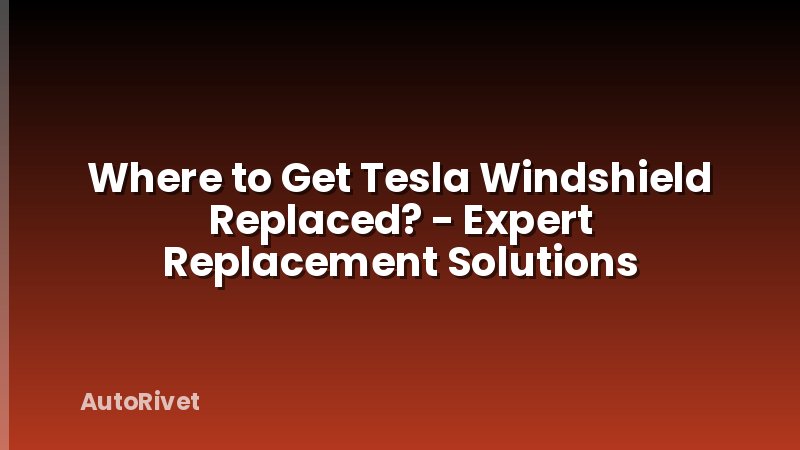 Where to Get Tesla Windshield Replaced? - Expert Replacement Solutions