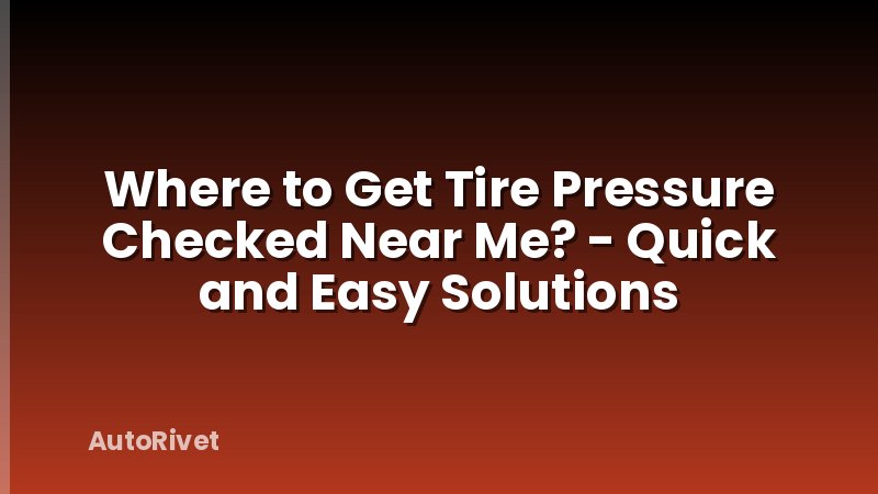 Where to Get Tire Pressure Checked Near Me? - Quick and Easy Solutions