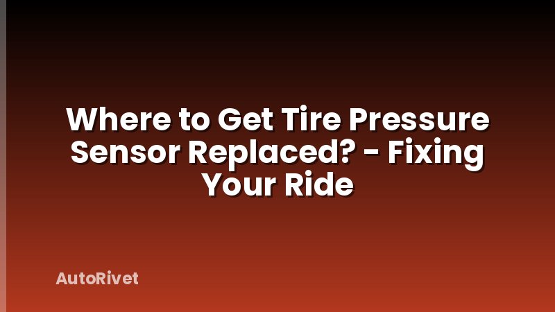 Where to Get Tire Pressure Sensor Replaced? - Fixing Your Ride