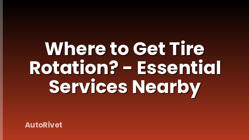 Where to Get Tire Rotation? - Essential Services Nearby