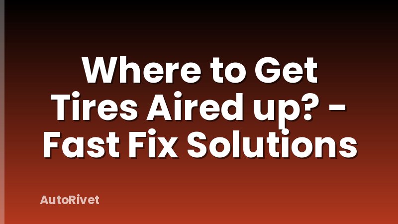 Where to Get Tires Aired up? - Fast Fix Solutions