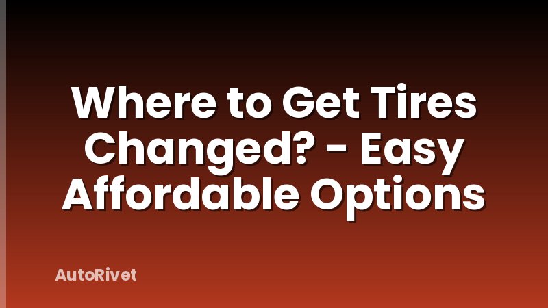 Where to Get Tires Changed? - Easy Affordable Options