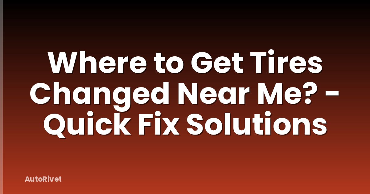 Where to Get Tires Changed Near Me? - Quick Fix Solutions