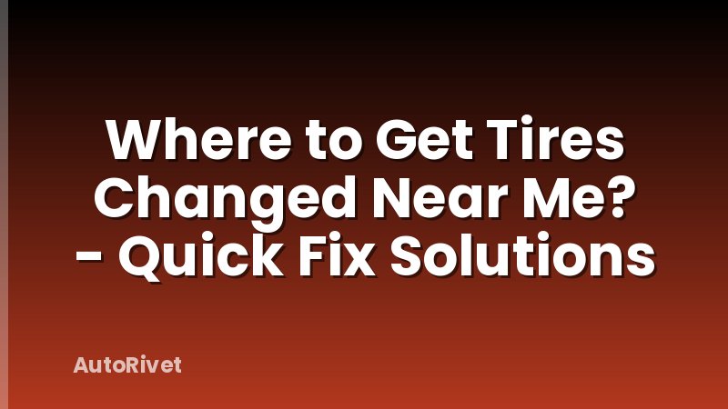 Where to Get Tires Changed Near Me? - Quick Fix Solutions