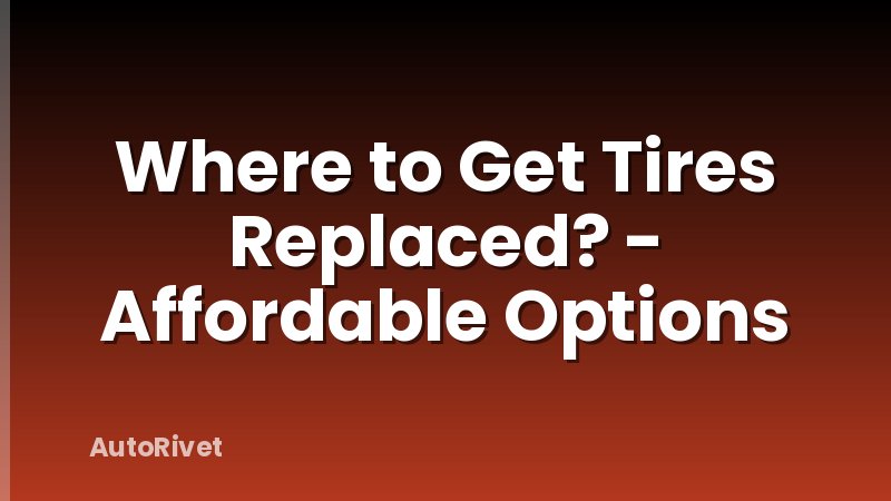 Where to Get Tires Replaced? - Affordable Options