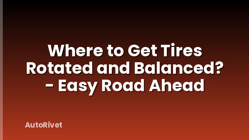 Where to Get Tires Rotated and Balanced? - Easy Road Ahead