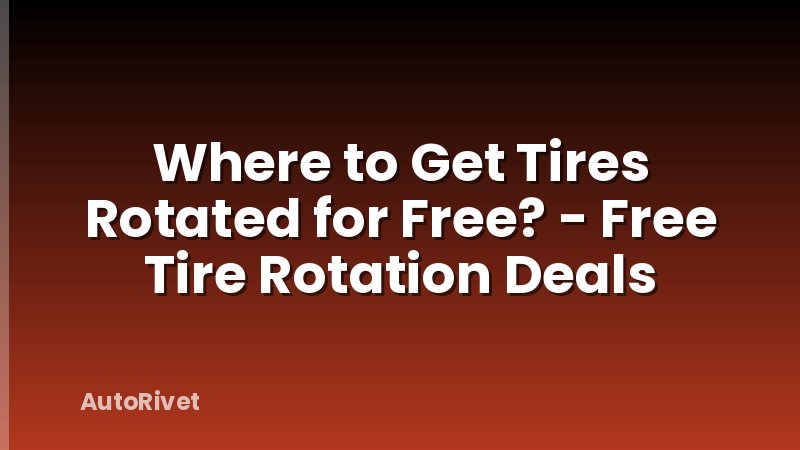 Where to Get Tires Rotated for Free? - Free Tire Rotation Deals