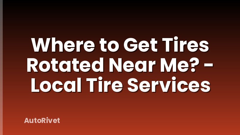 Where to Get Tires Rotated Near Me? - Local Tire Services