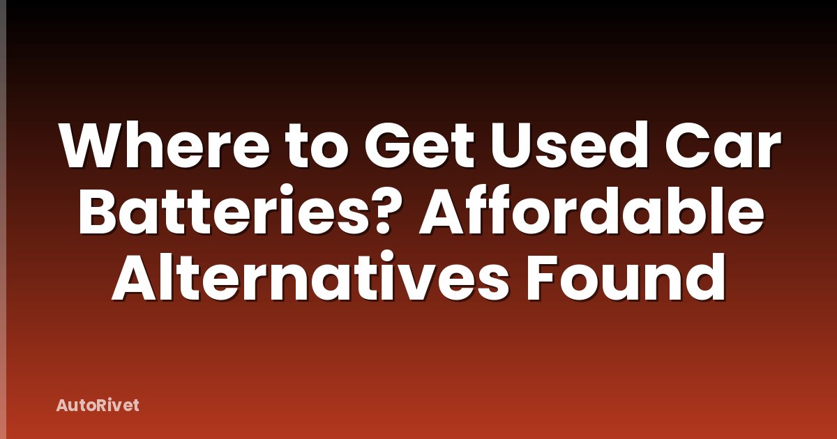Where to Get Used Car Batteries? Affordable Alternatives Found
