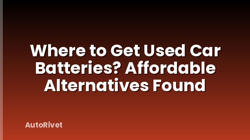 Where to Get Used Car Batteries? Affordable Alternatives Found