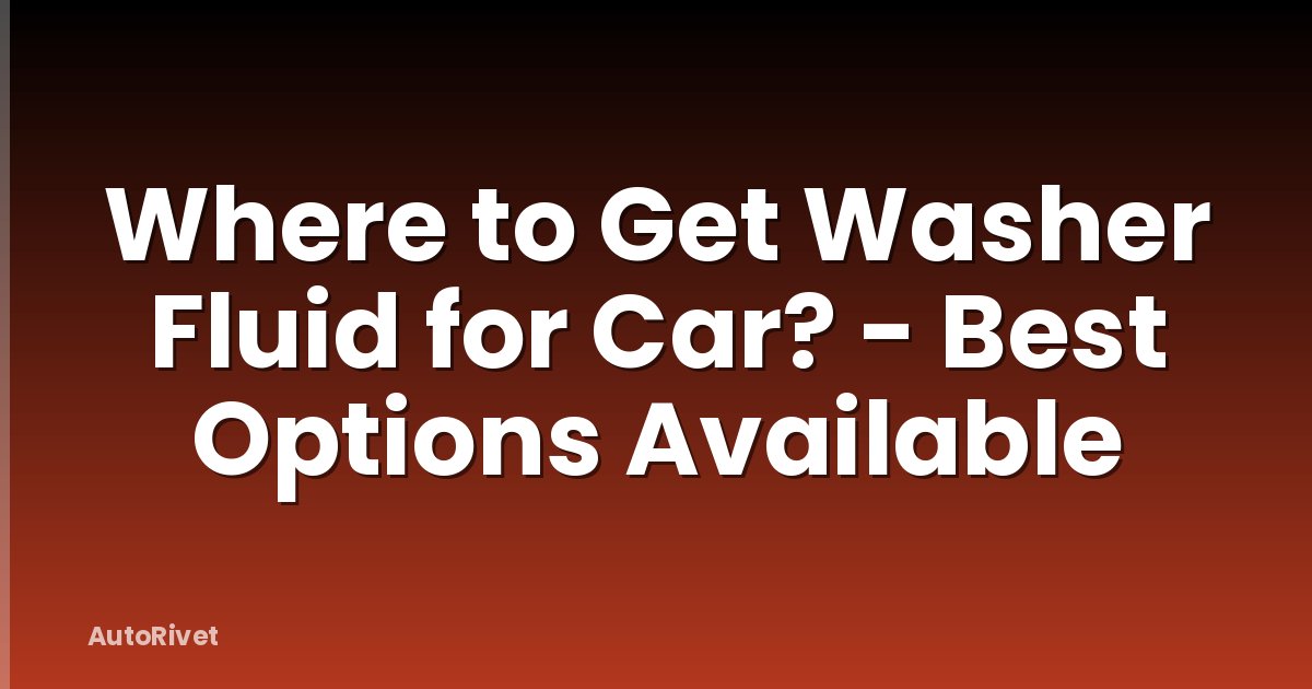 Where to Get Washer Fluid for Car? - Best Options Available