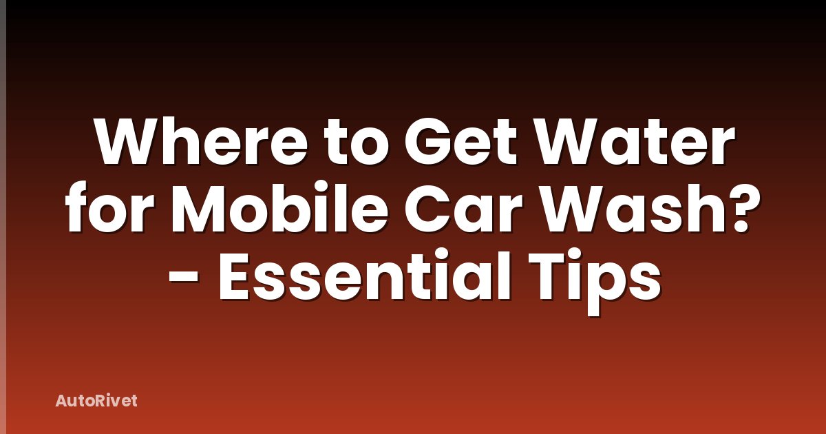 Where to Get Water for Mobile Car Wash? - Essential Tips