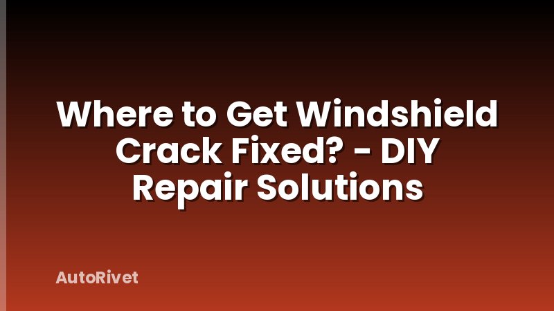 Where to Get Windshield Crack Fixed? - DIY Repair Solutions