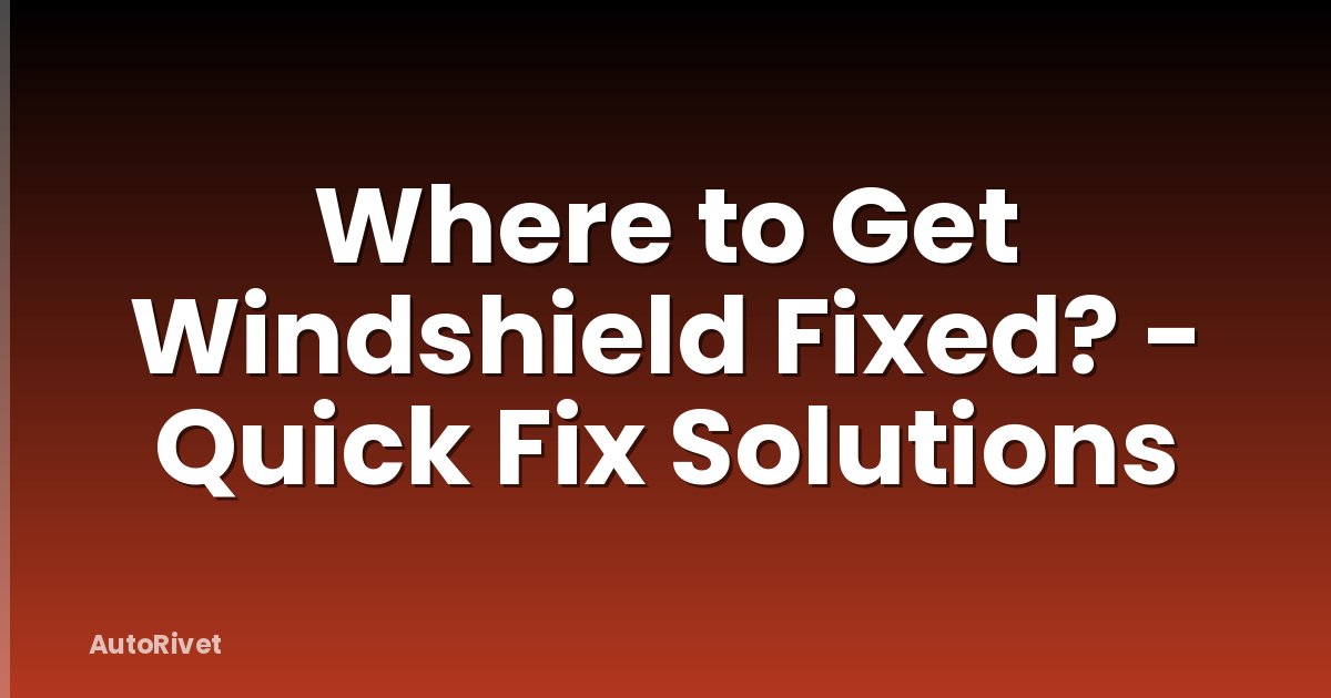 Where to Get Windshield Fixed? - Quick Fix Solutions