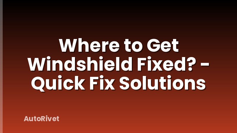 Where to Get Windshield Fixed? - Quick Fix Solutions