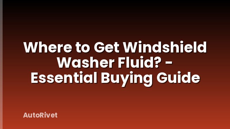 Where to Get Windshield Washer Fluid? - Essential Buying Guide