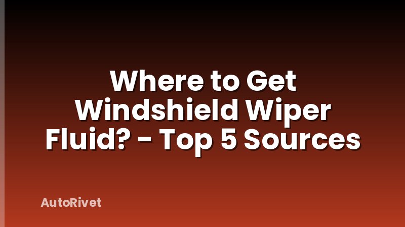 Where to Get Windshield Wiper Fluid? - Top 5 Sources