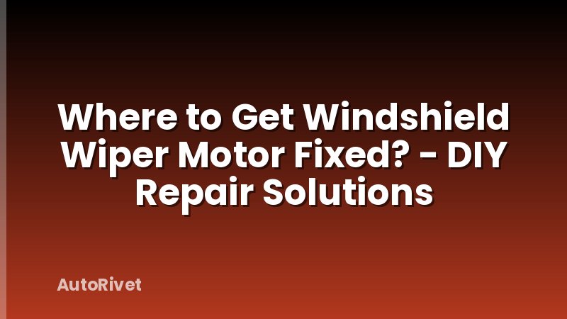 Where to Get Windshield Wiper Motor Fixed? - DIY Repair Solutions