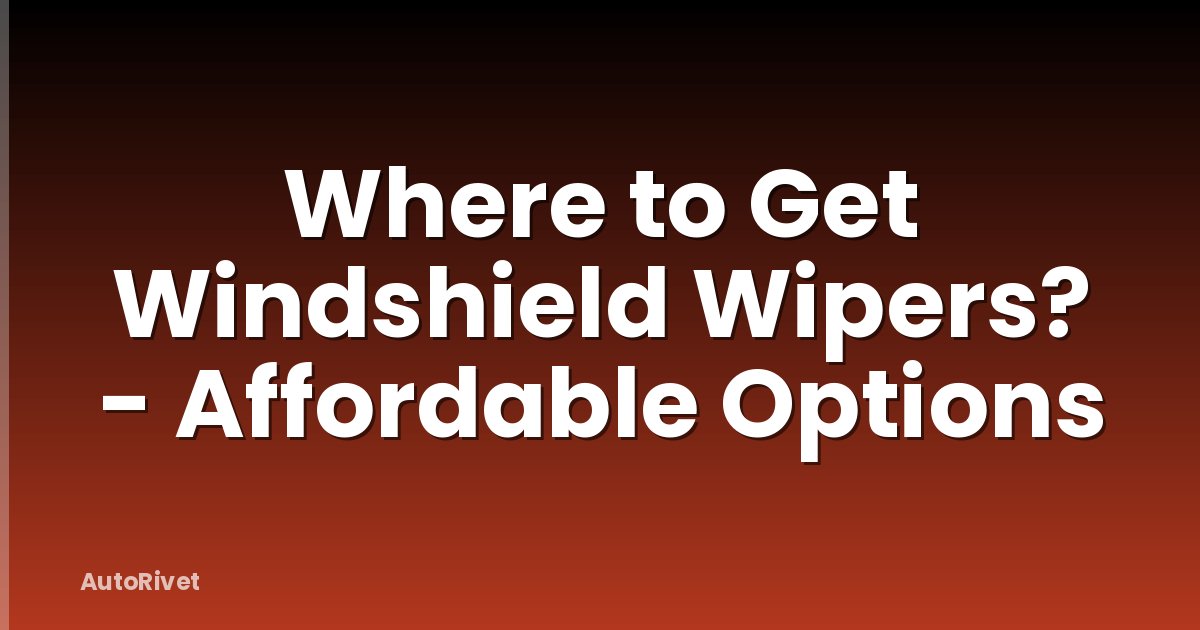 Where to Get Windshield Wipers? - Affordable Options