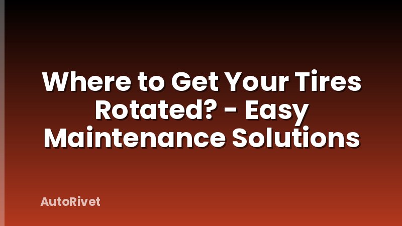 Where to Get Your Tires Rotated? - Easy Maintenance Solutions